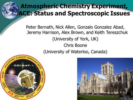 Atmospheric Chemistry Experiment, ACE: Status and Spectroscopic Issues Peter Bernath, Nick Allen, Gonzalo Gonzalez Abad, Jeremy Harrison, Alex Brown, and.