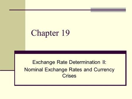 Chapter 19 Exchange Rate Determination II: Nominal Exchange Rates and Currency Crises.