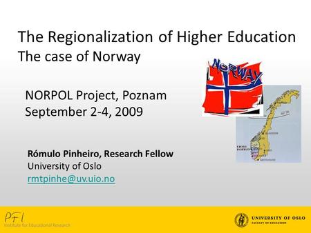 The Regionalization of Higher Education The case of Norway NORPOL Project, Poznam September 2-4, 2009 Rómulo Pinheiro, Research Fellow University of Oslo.