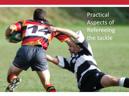Practical Aspects of Refereeing the Tackle Practical Aspects of Refereeing the tackle.