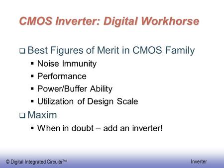 © Digital Integrated Circuits 2nd Inverter CMOS Inverter: Digital Workhorse  Best Figures of Merit in CMOS Family  Noise Immunity  Performance  Power/Buffer.