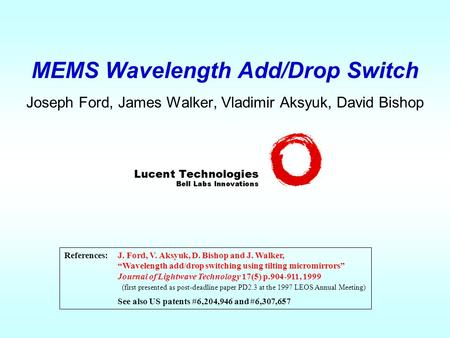 MEMS Wavelength Add/Drop Switch Joseph Ford, James Walker, Vladimir Aksyuk, David Bishop References:J. Ford, V. Aksyuk, D. Bishop and J. Walker, “Wavelength.