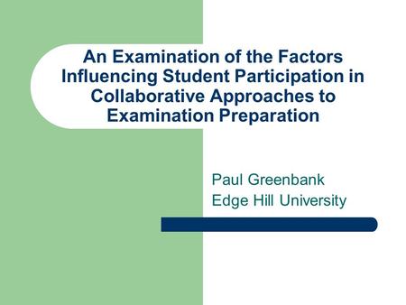 An Examination of the Factors Influencing Student Participation in Collaborative Approaches to Examination Preparation Paul Greenbank Edge Hill University.
