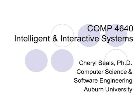 COMP 4640 Intelligent & Interactive Systems Cheryl Seals, Ph.D. Computer Science & Software Engineering Auburn University.