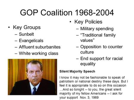 GOP Coalition 1968-2004 Key Groups –Sunbelt –Evangelicals –Affluent suburbanites –White working class Key Policies –Military spending –“Traditional family.