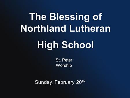 The Blessing of Northland Lutheran High School St. Peter Worship Sunday, February 20 th.