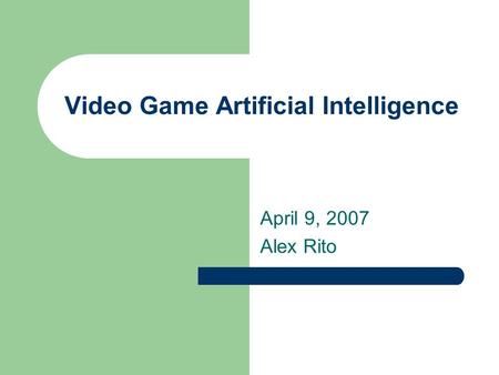Video Game Artificial Intelligence April 9, 2007 Alex Rito.
