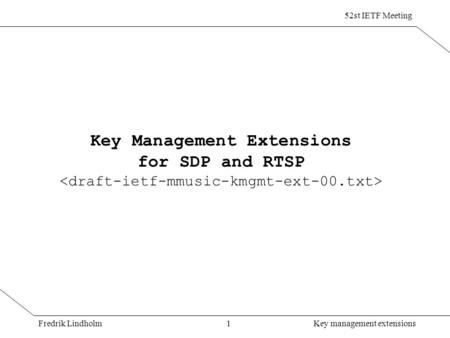 Fredrik Lindholm 52st IETF Meeting 1Key management extensions Key Management Extensions for SDP and RTSP.