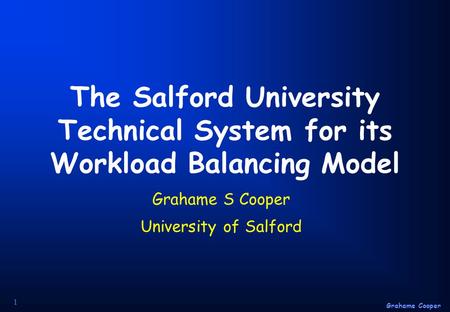 Grahame Cooper 1 The Salford University Technical System for its Workload Balancing Model Grahame S Cooper University of Salford.