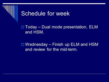 Schedule for week  Today – Dual mode presentation, ELM and HSM.  Wednesday – Finish up ELM and HSM and review for the mid-term.