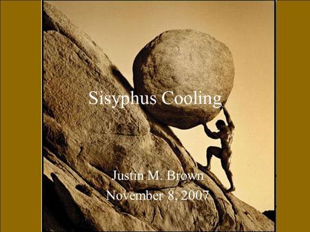 Sisyphus Cooling Justin M. Brown November 8, 2007.