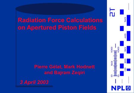 Radiation Force Calculations on Apertured Piston Fields Pierre Gélat, Mark Hodnett and Bajram Zeqiri 3 April 2003.