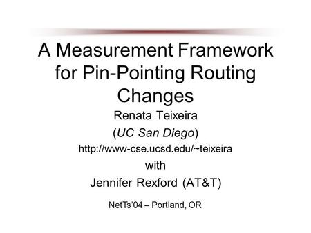 A Measurement Framework for Pin-Pointing Routing Changes Renata Teixeira (UC San Diego)  with Jennifer Rexford (AT&T)
