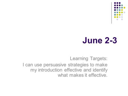 June 2-3 Learning Targets: I can use persuasive strategies to make my introduction effective and identify what makes it effective.