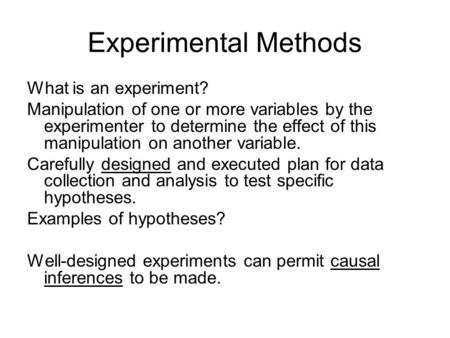 Experimental Methods What is an experiment? Manipulation of one or more variables by the experimenter to determine the effect of this manipulation on another.