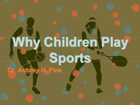 Why Children Play Sports Dr. Aubrey H. Fine. Theories Explaining Why Children Play in Sports Piagetian Theory –Play as an area in which children can refine.