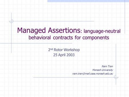 Managed Assertions : language-neutral behavioral contracts for components 2 nd Rotor Workshop 25 April 2003 Nam Tran Monash University