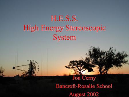 H.E.S.S. High Energy Stereoscopic System Jon Cerny Bancroft-Rosalie School August 2002.