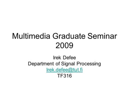 Multimedia Graduate Seminar 2009 Irek Defee Department of Signal Processing TF316.