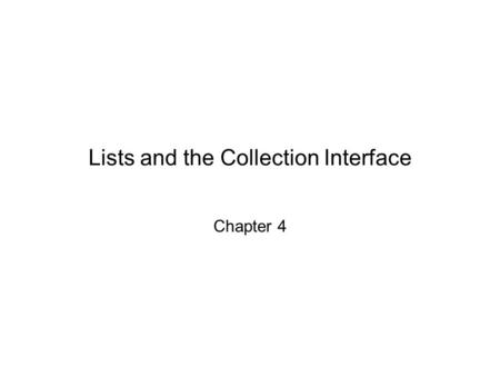 Lists and the Collection Interface Chapter 4 Chapter 4: Lists and the Collection Interface2 Chapter Objectives To become familiar with the List interface.