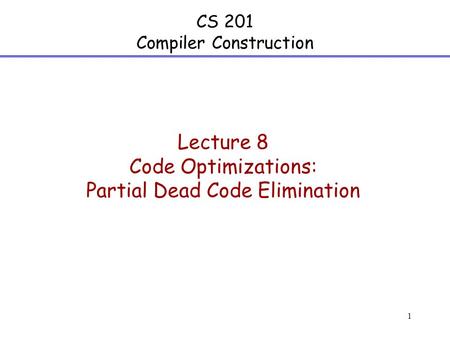 1 CS 201 Compiler Construction Lecture 8 Code Optimizations: Partial Dead Code Elimination.