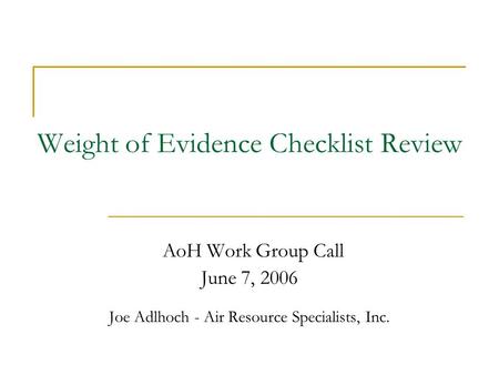Weight of Evidence Checklist Review AoH Work Group Call June 7, 2006 Joe Adlhoch - Air Resource Specialists, Inc.