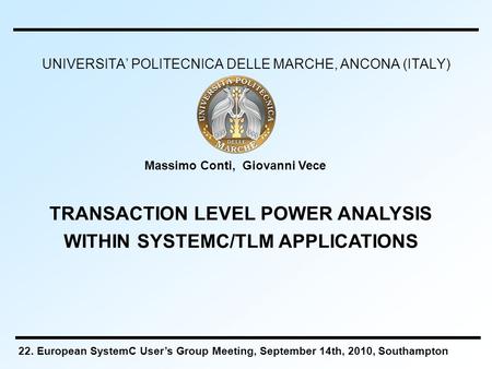 UNIVERSITA’ POLITECNICA DELLE MARCHE, ANCONA (ITALY) Massimo Conti, Giovanni Vece TRANSACTION LEVEL POWER ANALYSIS WITHIN SYSTEMC/TLM APPLICATIONS 22.