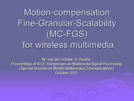Motion-compensation Fine-Granular-Scalability (MC-FGS) for wireless multimedia M. van der Schaar, H. Radha Proceedings of IEEE Symposium on Multimedia.