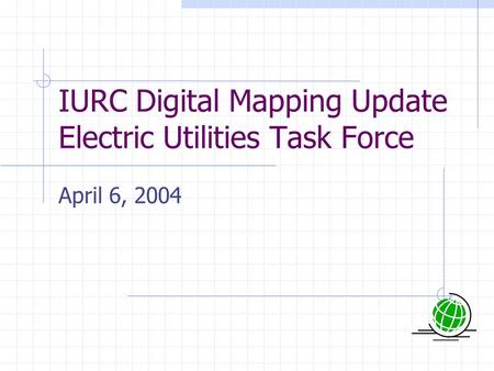 IURC Digital Mapping Update Electric Utilities Task Force April 6, 2004.