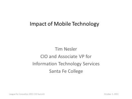 Impact of Mobile Technology Tim Nesler CIO and Associate VP for Information Technology Services Santa Fe College League for Innovation 2011 CIO Summit.