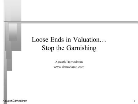 Aswath Damodaran1 Loose Ends in Valuation… Stop the Garnishing Aswath Damodaran www.damodaran.com.