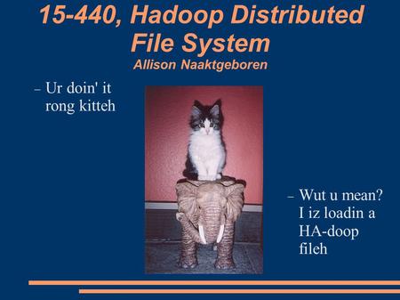 15-440, Hadoop Distributed File System Allison Naaktgeboren  Wut u mean? I iz loadin a HA-doop fileh  Ur doin' it rong kitteh.