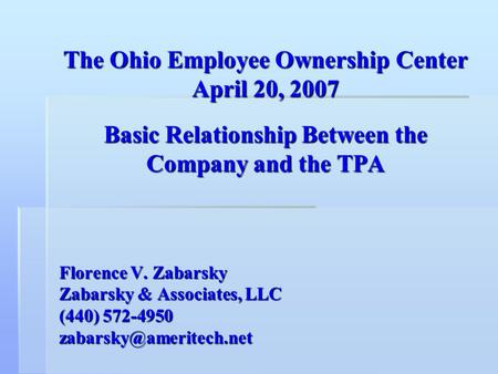 The Ohio Employee Ownership Center April 20, 2007 Basic Relationship Between the Company and the TPA Florence V. Zabarsky Zabarsky & Associates, LLC (440)