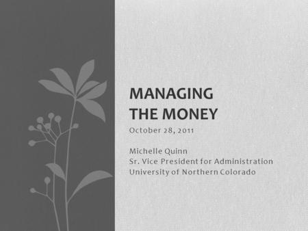 October 28, 2011 Michelle Quinn Sr. Vice President for Administration University of Northern Colorado MANAGING THE MONEY.