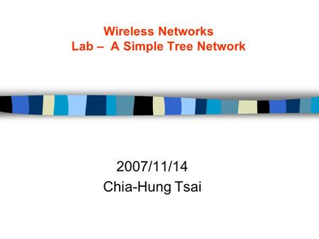 Wireless Networks Lab – A Simple Tree Network 2007/11/14 Chia-Hung Tsai.