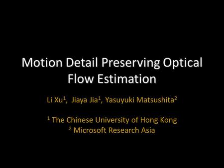 Motion Detail Preserving Optical Flow Estimation Li Xu 1, Jiaya Jia 1, Yasuyuki Matsushita 2 1 The Chinese University of Hong Kong 2 Microsoft Research.
