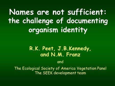 Names are not sufficient: the challenge of documenting organism identity R.K. Peet, J.B.Kennedy, and N.M. Franz and The Ecological Society of America Vegetation.