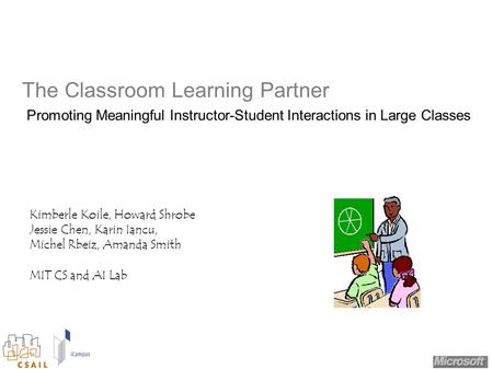 The Classroom Learning Partner Promoting Meaningful Instructor-Student Interactions in Large Classes Kimberle Koile, Howard Shrobe Jessie Chen, Karin Iancu,