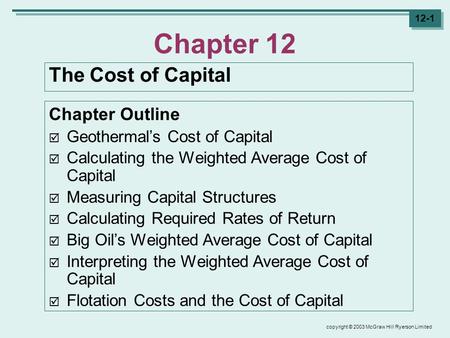 Copyright © 2003 McGraw Hill Ryerson Limited 12-1 Chapter 12 The Cost of Capital Chapter Outline  Geothermal’s Cost of Capital  Calculating the Weighted.