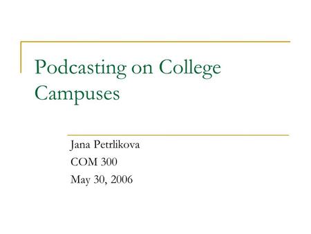 Podcasting on College Campuses Jana Petrlikova COM 300 May 30, 2006.