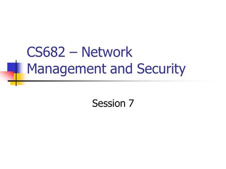 CS682 – Network Management and Security Session 7.