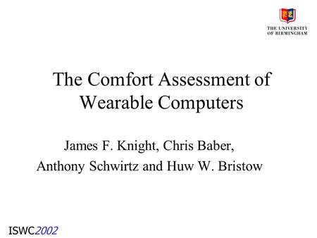 ISWC2002 The Comfort Assessment of Wearable Computers James F. Knight, Chris Baber, Anthony Schwirtz and Huw W. Bristow.