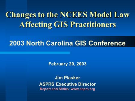 Changes to the NCEES Model Law Affecting GIS Practitioners 2003 North Carolina GIS Conference February 20, 2003 Jim Plasker ASPRS Executive Director Report.