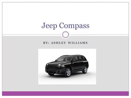 BY: ASHLEY WILLIAMS Jeep Compass. Overview 2010 Jeep Compass  starts at $15, 365 Four wheel drive Seats five comfortably Built in GPS Plenty of storage.