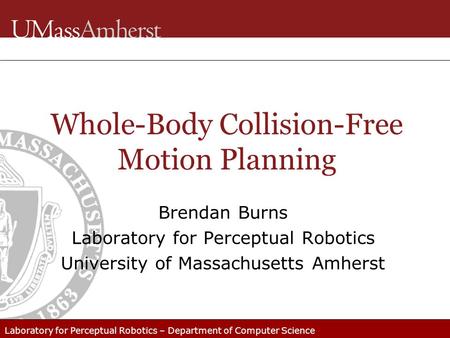 Laboratory for Perceptual Robotics – Department of Computer Science Whole-Body Collision-Free Motion Planning Brendan Burns Laboratory for Perceptual Robotics.