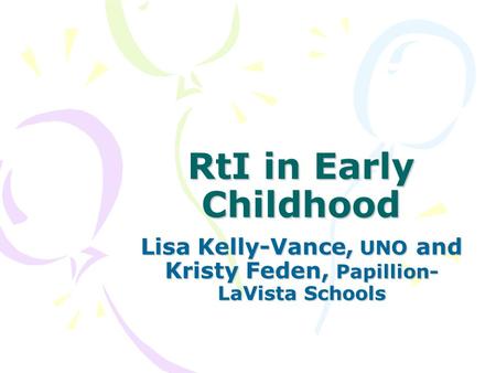 RtI in Early Childhood Lisa Kelly-Vance, UNO and Kristy Feden, Papillion- LaVista Schools.