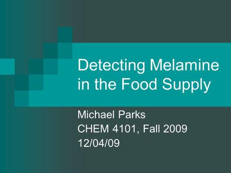 Detecting Melamine in the Food Supply Michael Parks CHEM 4101, Fall 2009 12/04/09.
