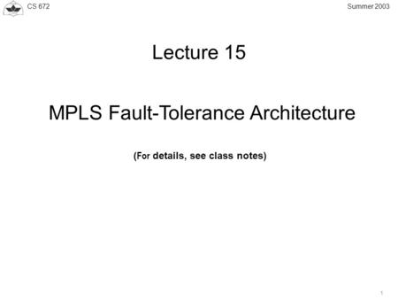CS 672 1 Summer 2003 Lecture 15 MPLS Fault-Tolerance Architecture ( For details, see class notes)