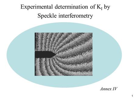 1 Experimental determination of K I by Annex IV Speckle interferometry.