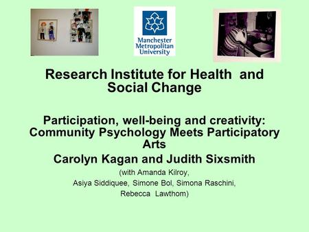 Research Institute for Health and Social Change Participation, well-being and creativity: Community Psychology Meets Participatory Arts Carolyn Kagan and.